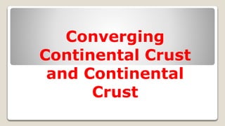 Converging
Continental Crust
and Continental
Crust
 