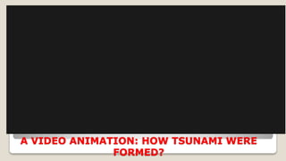 A VIDEO ANIMATION: HOW TSUNAMI WERE
FORMED?
 