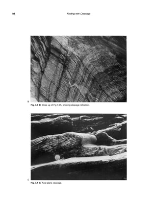 Folding with Cleavage
98
Fig. 7.4 B: Close up of Fig 7.4A, showing cleavage refraction.
Fig. 7.4 C: Axial plane cleavage.
B
C
 