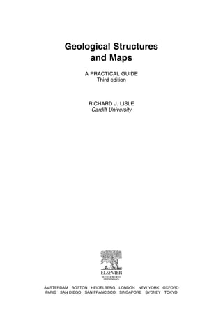 Geological Structures
and Maps
A PRACTICAL GUIDE
Third edition
RICHARD J. LISLE
Cardiff University
AMSTERDAM BOSTON HEIDELBERG LONDON NEW YORK OXFORD
PARIS SAN DIEGO SAN FRANCISCO SINGAPORE SYDNEY TOKYO
 