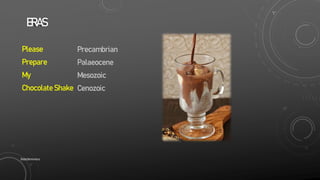 Please
Prepare
My
Chocolate Shake
ERAS
Precambrian
Palaeocene
Mesozoic
Cenozoic
SlideSkimmers
 