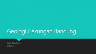 Geologi Cekungan Bandung
Aulia Rizky Putra
12317039
 