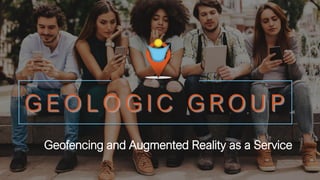 G E O L O G I C G R O U P
Geofencing and Augmented Reality as a Service
 