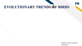 FR
EVOLUTIONARY TRENDS OF BIRDS
PRABHU PRASAD MANDAL
EGE052225
 