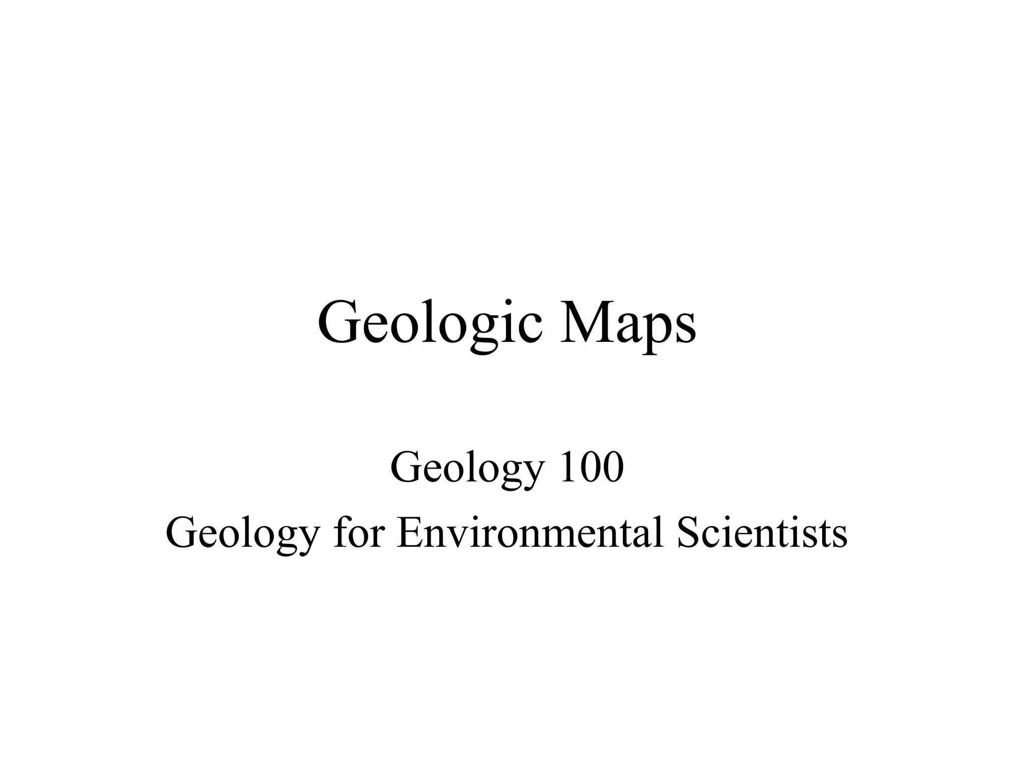 Geologic Maps 
Geology 100 
Geology for Environmental Scientists 
 
