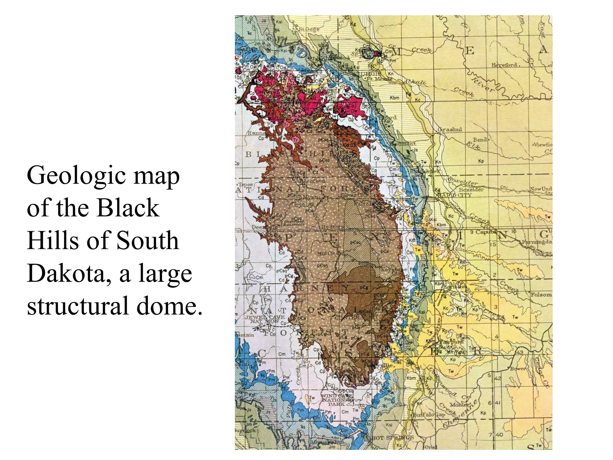 Geologic map 
of the Black 
Hills of South 
Dakota, a large 
structural dome. 
 