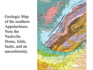 Geologic Map 
of the southern 
Appalachians. 
Note the 
Nashville 
Dome, folds, 
faults, and an 
unconformity. 
 