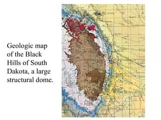 Geologic map 
of the Black 
Hills of South 
Dakota, a large 
structural dome. 
 