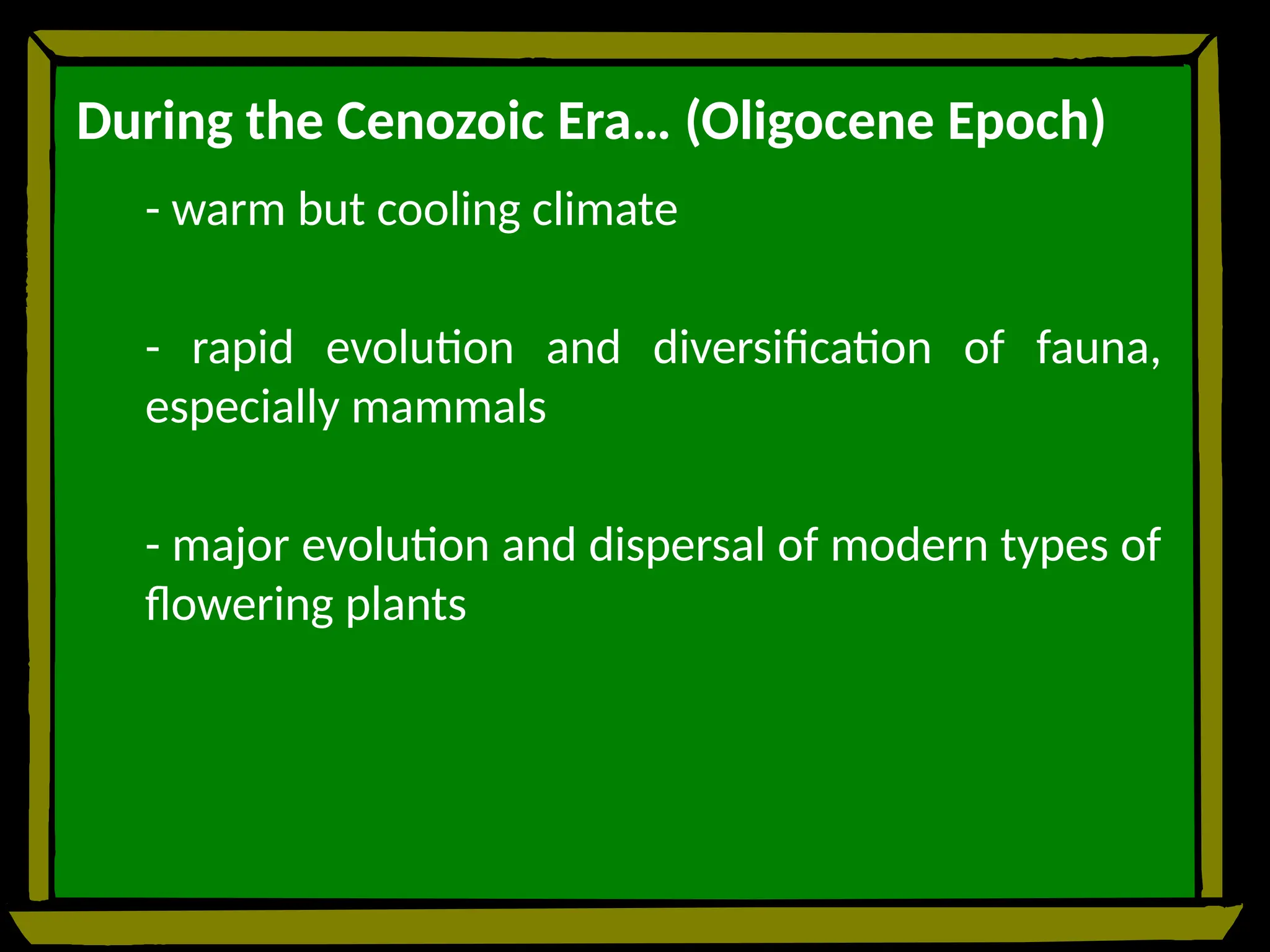 During the Cenozoic Era… (Oligocene Epoch)
- warm but cooling climate
- rapid evolution and diversification of fauna,
especially mammals
- major evolution and dispersal of modern types of
flowering plants
 