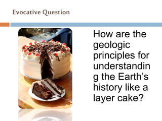 Evocative Question
How are the
geologic
principles for
understandin
g the Earth’s
history like a
layer cake?
 