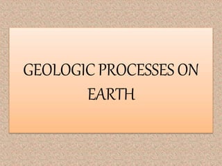 GEOLOGICPROCESSES ON
EARTH
 