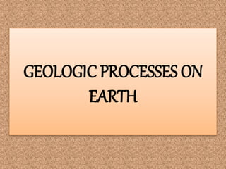 GEOLOGIC PROCESSES ON
EARTH
 