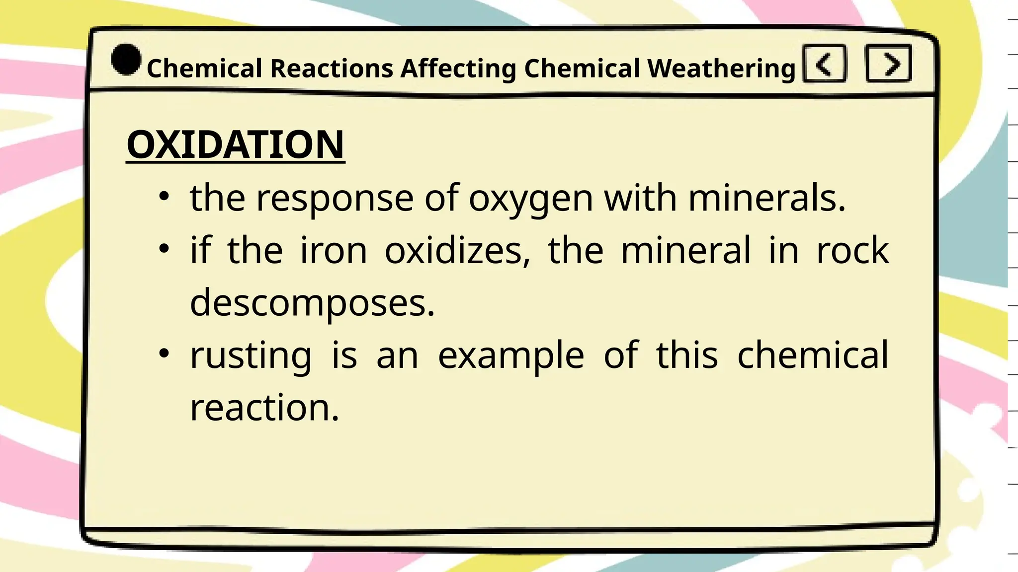OXIDATION
• the response of oxygen with minerals.
• if the iron oxidizes, the mineral in rock
descomposes.
• rusting is an example of this chemical
reaction.
Chemical Reactions Affecting Chemical Weathering
 