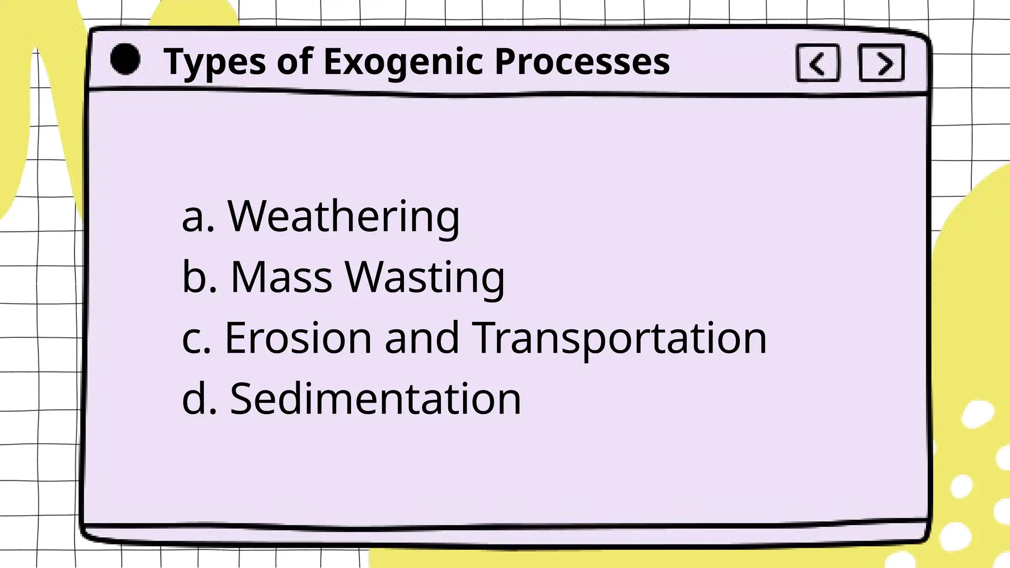 Types of Exogenic Processes
a. Weathering
b. Mass Wasting
c. Erosion and Transportation
d. Sedimentation
 