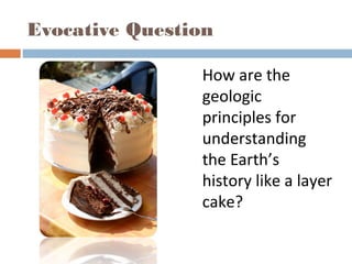 Evocative Question
How are the
geologic
principles for
understanding
the Earth’s
history like a layer
cake?
 