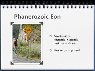 Phanerozoic Eon


            Contains the
            Paleozoic, Mesozoic,
            and Cenozoic Eras

            544 Myrs to present
 