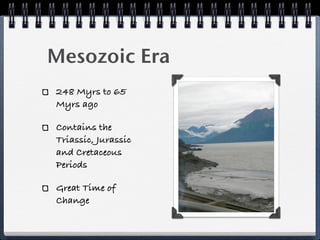 Mesozoic Era
248 Myrs to 65
Myrs ago

Contains the
Triassic, Jurassic
and Cretaceous
Periods

Great Time of
Change
 