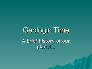 Geologic Time A brief history of our planet… 