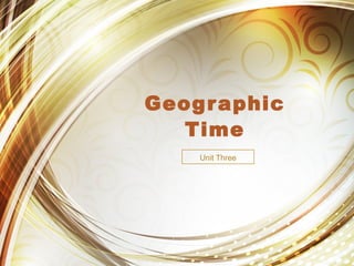 Geographic
Time
Unit Three
 