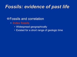 Fossils: evidence of past life  Fossils and correlation Index fossils Widespread geographically  Existed for a short range of geologic time  