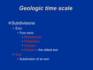 Geologic time scale  Subdivisions Eon Four eons Phanerozoic Proterozoic Archean  Hadean   – the oldest eon Era  Subdivision of an eon 