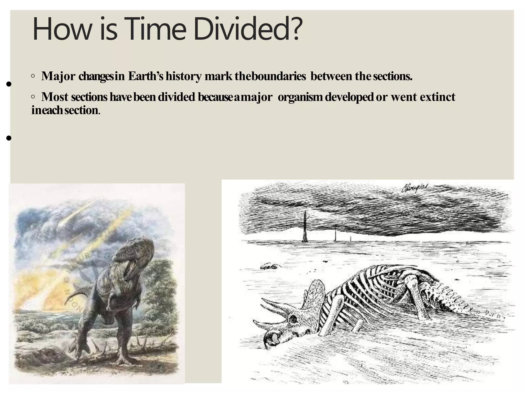 How is TimeDivided?
◦ Major changesin Earth’shistory marktheboundaries between thesections.
◦ Most sectionshavebeendivided becauseamajor organismdevelopedor went extinct
ineachsection.
•
•
 