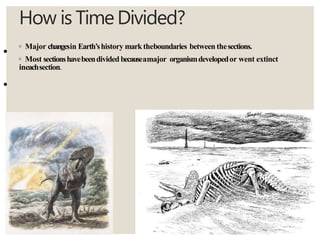 How is TimeDivided?
◦ Major changesin Earth’shistory marktheboundaries between thesections.
◦ Most sectionshavebeendivided becauseamajor organismdevelopedor went extinct
ineachsection.
•
•
 