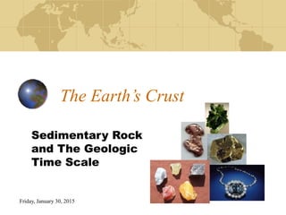 Friday, January 30, 2015
The Earth’s Crust
Sedimentary Rock
and The Geologic
Time Scale
 