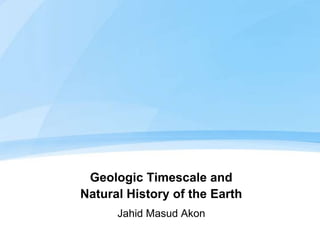 Geologic Timescale and
Natural History of the Earth
      Jahid Masud Akon
 
