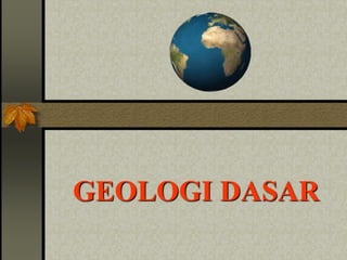 GEOLOGI DASAR
 