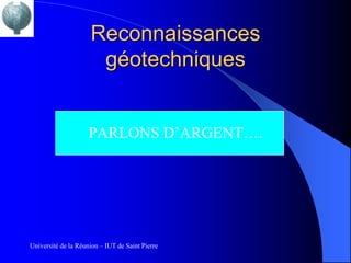 Reconnaissances
                      géotechniques


                     PARLONS D’ARGENT….




Université de la Réunion – IUT de Saint Pierre
 
