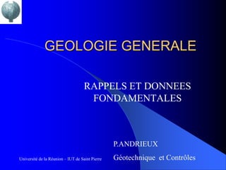 GEOLOGIE GENERALE

                                    RAPPELS ET DONNEES
                                     FONDAMENTALES



                                                 P.ANDRIEUX
Université de la Réunion – IUT de Saint Pierre   Géotechnique et Contrôles
 