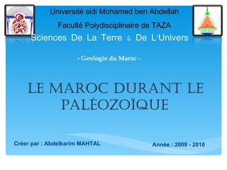 Université sidi Mohamed ben Abdellah Faculté Polydisciplinaire de TAZA Sciences De La Terre & De L’Univers ,[object Object],Le Maroc Durant le Paléozoïque ,[object Object],- Geologie du Maroc -  