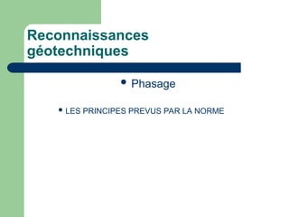 Reconnaissances
géotechniques
 Phasage
 LES PRINCIPES PREVUS PAR LA NORME
 