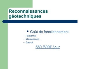 Reconnaissances
géotechniques
 Coût de fonctionnement
– Personnel
– Maintenance…
– Gas-oil
550 /600€ /jour
 