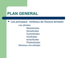 PLAN GENERAL
 Les principaux minéraux de l’écorce terrestre
Les silicates
Nesosilicates
Sorosilicates
Cyclosilicates
Inosilicates
tectosilicates
Phyllosilicates
Minéraux non-silicates
 
