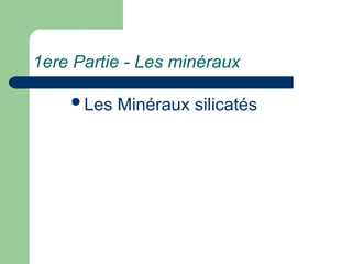 1ere Partie - Les minéraux
Les Minéraux silicatés
 
