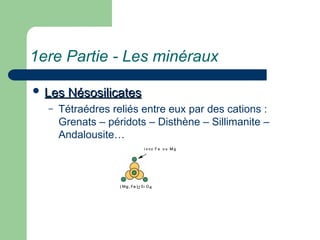 1ere Partie - Les minéraux
 Les Nésosilicates
Les Nésosilicates
– Tétraédres reliés entre eux par des cations :
Grenats – péridots – Disthène – Sillimanite –
Andalousite…
 