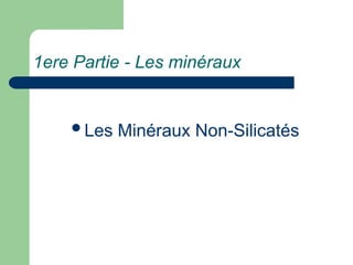1ere Partie - Les minéraux
Les Minéraux Non-Silicatés
 