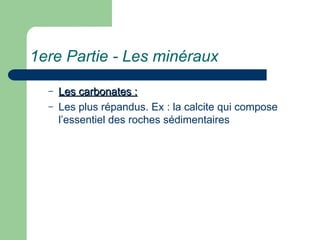1ere Partie - Les minéraux
– Les carbonates :
Les carbonates :
– Les plus répandus. Ex : la calcite qui compose
l’essentiel des roches sédimentaires
 
