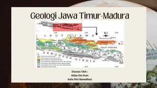 Geologi Jawa Timur-Madura
Disusun Oleh :
Aldita Dwi Putri
Aulia Fitri Ramadhani
 