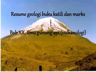 Resume geologi buku katili dan marks
Bab XX. Ilmu gunung api (vulkanologi)
 