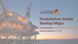Pendahuluan Kuliah
Geologi Migas
Angga Jati Widiatama, S.T., M.T.
 