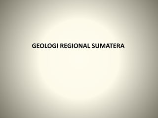 GEOLOGI REGIONAL SUMATERA
 