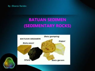 By ; Illizarov Randev

BATUAN SEDIMEN
(SEDIMENTARY ROCKS)

 