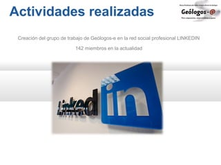 Actividades realizadas
Creación del grupo de trabajo de Geólogos-e en la red social profesional LINKEDIN
142 miembros en la actualidad
 