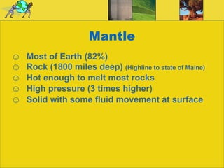 Mantle Most of Earth (82%) Rock (1800 miles deep)  (Highline to state of Maine) Hot enough to melt most rocks High pressure (3 times higher) Solid with some fluid movement at surface 