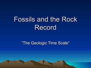Fossils and the Rock Record “ The Geologic Time Scale” 