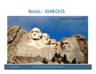 Rocks - IGNEOUS
                                                             Mount Rushmore - Keystone, South Dakota




27 August 2010    Copyright 2007, Gemcom Software International Inc.
 