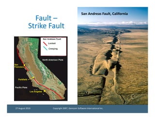 San Andreas Fault, California
              Fault –
            Strike Fault




27 August 2010      Copyright 2007, Gemcom Software International Inc.
 